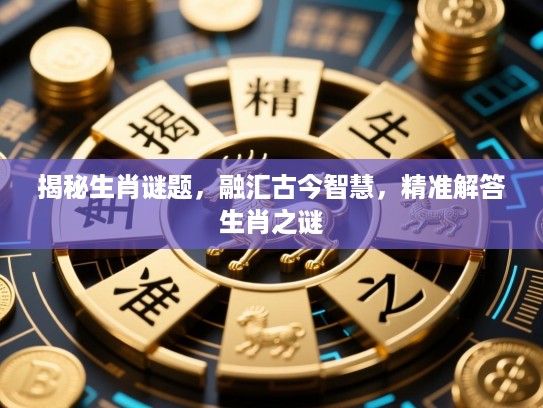 揭秘生肖谜题，融汇古今智慧，精准解答生肖之谜