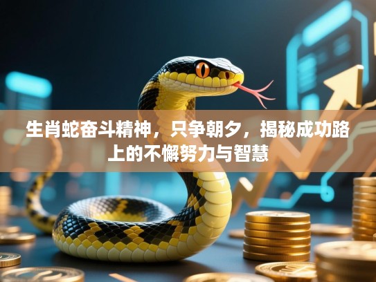 生肖蛇奋斗精神，只争朝夕，揭秘成功路上的不懈努力与智慧