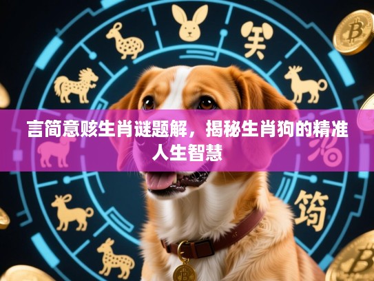 言简意赅生肖谜题解,揭秘生肖狗的精准人生智慧 言简意赅生肖谜题解,揭秘生肖狗的精准人生智慧