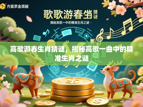 高歌游春生肖猜谜，揭秘高歌一曲中的精准生肖之谜