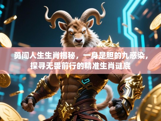 勇闯人生生肖揭秘，一身是胆的九惑染，探寻无畏前行的精准生肖谜底