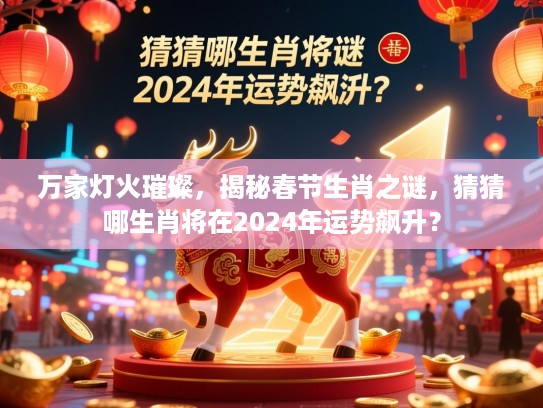 万家灯火璀璨，揭秘春节生肖之谜，猜猜哪生肖将在2024年运势飙升？