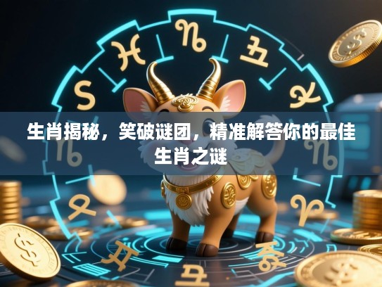 生肖揭秘，笑破谜团，精准解答你的最佳生肖之谜