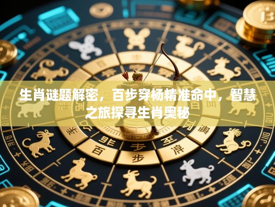 生肖谜题解密，百步穿杨精准命中，智慧之旅探寻生肖奥秘