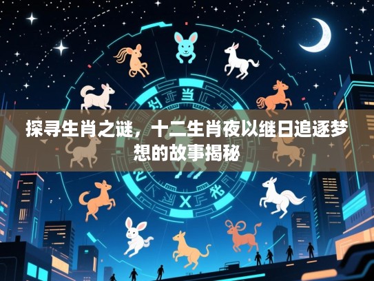 探寻生肖之谜，十二生肖夜以继日追逐梦想的故事揭秘