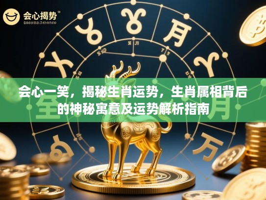会心一笑，揭秘生肖运势，生肖属相背后的神秘寓意及运势解析指南