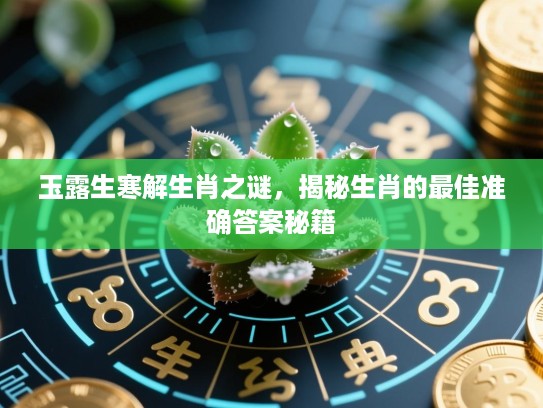 玉露生寒解生肖之谜，揭秘生肖的最佳准确答案秘籍