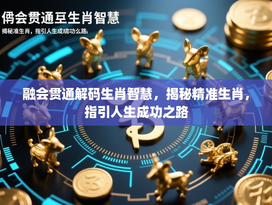 融会贯通解码生肖智慧，揭秘精准生肖，指引人生成功之路