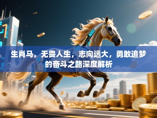 生肖马，无畏人生，志向远大，勇敢追梦的奋斗之路深度解析