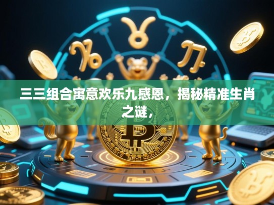 三三组合寓意欢乐九感恩，揭秘精准生肖之谜，