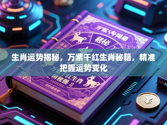 生肖运势揭秘，万紫千红生肖秘籍，精准把握运势变化