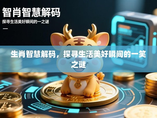 生肖智慧解码，探寻生活美好瞬间的一笑之谜