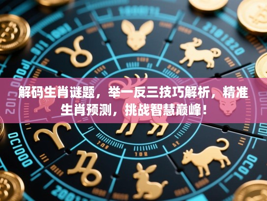 解码生肖谜题,举一反三技巧解析,精准生肖预测,挑战智慧巅峰! 解码生肖谜题,举一反三技巧解析,精准生肖预测,挑战智慧巅峰!