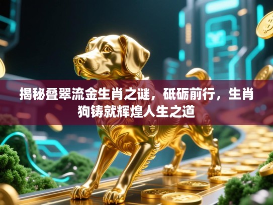 揭秘叠翠流金生肖之谜,砥砺前行,生肖狗铸就辉煌人生之道 揭秘叠翠流金生肖之谜,砥砺前行,生肖狗铸就辉煌人生之道