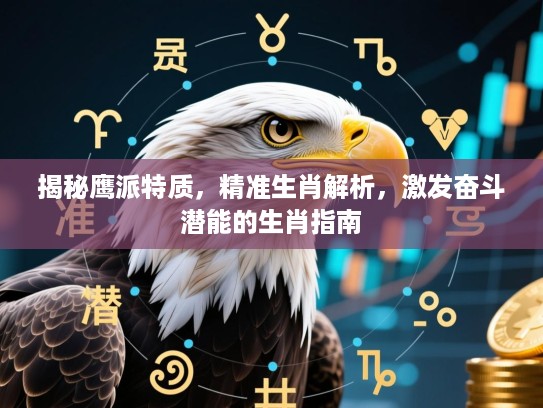 揭秘鹰派特质,精准生肖解析,激发奋斗潜能的生肖指南 揭秘鹰派特质,精准生肖解析,激发奋斗潜能的生肖指南