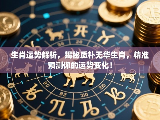 生肖运势解析，揭秘质朴无华生肖，精准预测你的运势变化！