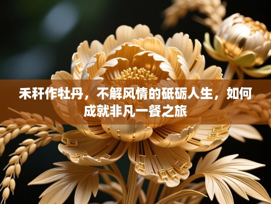 禾秆作牡丹,不解风情的砥砺人生,如何成就非凡一餐之旅 禾秆作牡丹,不解风情的砥砺人生,如何成就非凡一餐之旅