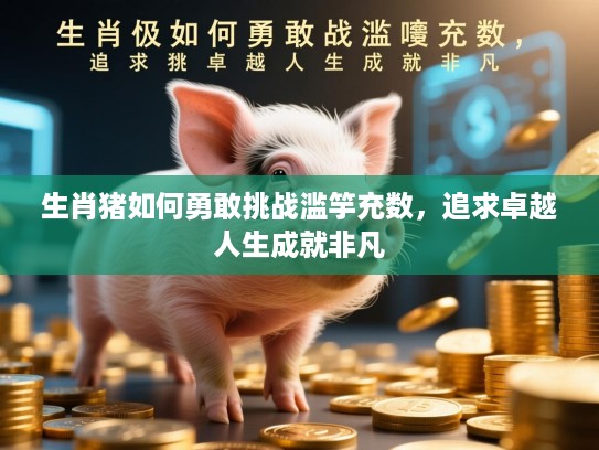 生肖猪如何勇敢挑战滥竽充数，追求卓越人生成就非凡
