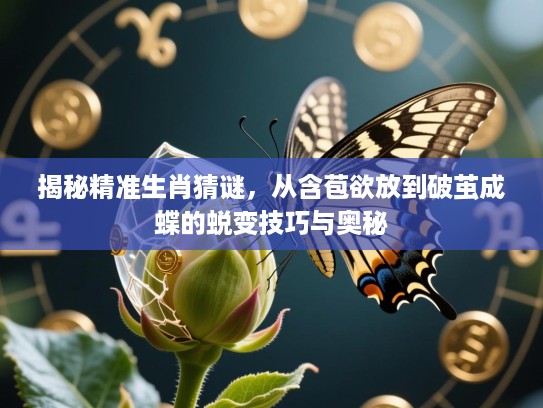 揭秘精准生肖猜谜,从含苞欲放到破茧成蝶的蜕变技巧与奥秘 揭秘精准生肖猜谜,从含苞欲放到破茧成蝶的蜕变技巧与奥秘