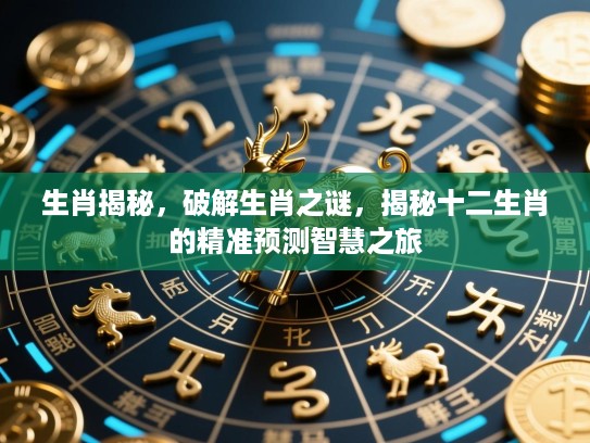 生肖揭秘,破解生肖之谜,揭秘十二生肖的精准预测智慧之旅 生肖揭秘,破解生肖之谜,揭秘十二生肖的精准预测智慧之旅