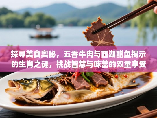 探寻美食奥秘,五香牛肉与西湖醋鱼揭示的生肖之谜,挑战智慧与味蕾的双重享受 探寻美食奥秘,五香牛肉与西湖醋鱼揭示的生肖之谜,挑战智慧与味蕾的双重享受