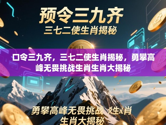 口令三九齐，三七二使生肖揭秘，勇攀高峰无畏挑战生肖生肖大揭秘