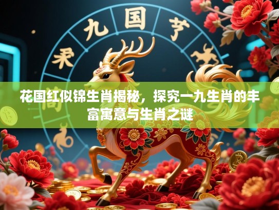 花国红似锦生肖揭秘，探究一九生肖的丰富寓意与生肖之谜