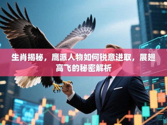 生肖揭秘，鹰派人物如何锐意进取，展翅高飞的秘密解析