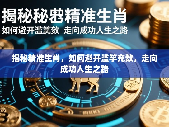 揭秘精准生肖，如何避开滥竽充数，走向成功人生之路