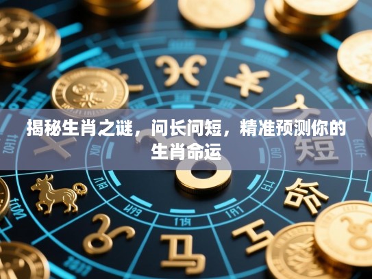 揭秘生肖之谜，问长问短，精准预测你的生肖命运