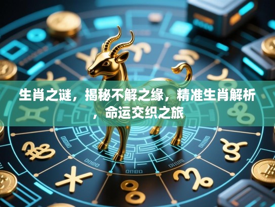 生肖之谜，揭秘不解之缘，精准生肖解析，命运交织之旅
