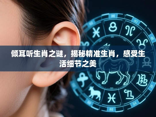 倾耳听生肖之谜，揭秘精准生肖，感受生活细节之美