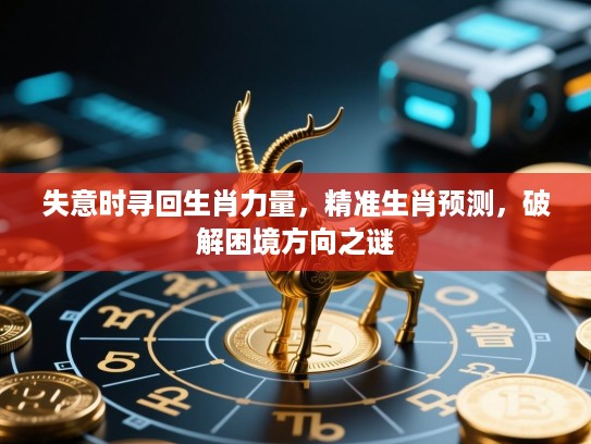 失意时寻回生肖力量，精准生肖预测，破解困境方向之谜