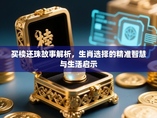 买椟还珠故事解析，生肖选择的精准智慧与生活启示