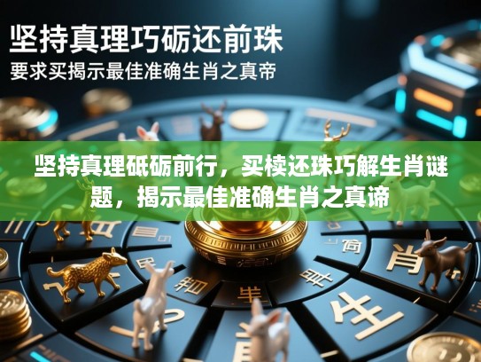 坚持真理砥砺前行，买椟还珠巧解生肖谜题，揭示最佳准确生肖之真谛