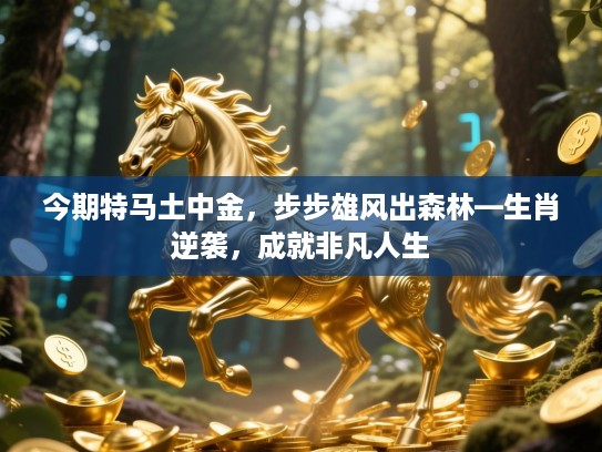 今期特马土中金，步步雄风出森林—生肖逆袭，成就非凡人生
