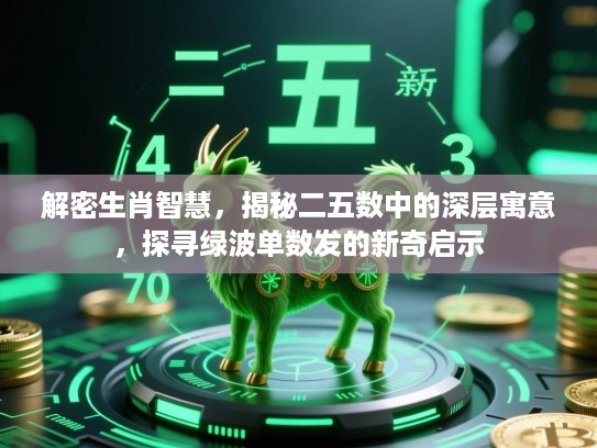 解密生肖智慧，揭秘二五数中的深层寓意，探寻绿波单数发的新奇启示