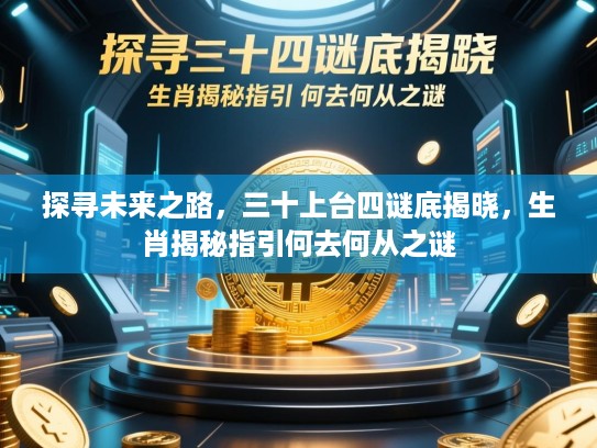 探寻未来之路，三十上台四谜底揭晓，生肖揭秘指引何去何从之谜