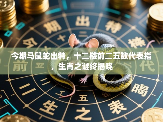 今期马鼠蛇出特，十二楼前二五数代表指，生肖之谜终揭晓