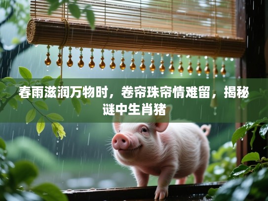春雨滋润万物时，卷帘珠帘情难留，揭秘谜中生肖猪