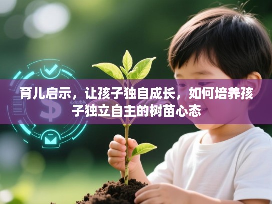 育儿启示，让孩子独自成长，如何培养孩子独立自主的树苗心态