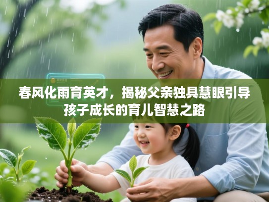 春风化雨育英才，揭秘父亲独具慧眼引导孩子成长的育儿智慧之路