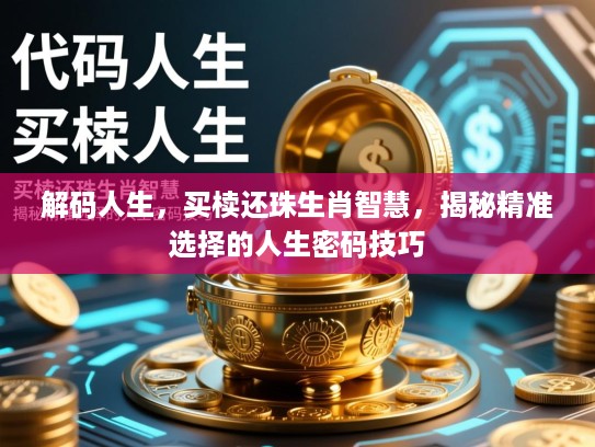 解码人生，买椟还珠生肖智慧，揭秘精准选择的人生密码技巧