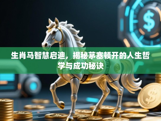 生肖马智慧启迪，揭秘茅塞顿开的人生哲学与成功秘诀