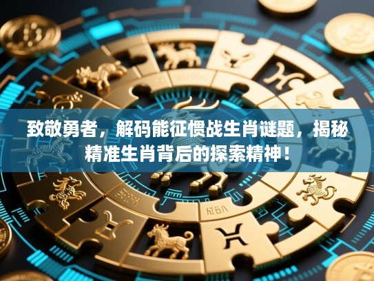 致敬勇者,解码能征惯战生肖谜题,揭秘精准生肖背后的探索精神! 致敬勇者,解码能征惯战生肖谜题,揭秘精准生肖背后的探索精神!