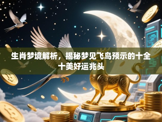生肖梦境解析，揭秘梦见飞鸟预示的十全十美好运兆头