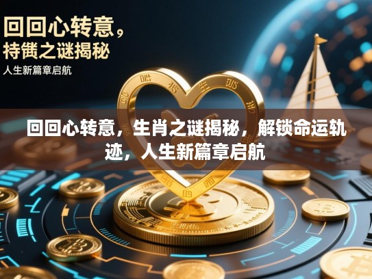 回回心转意，生肖之谜揭秘，解锁命运轨迹，人生新篇章启航
