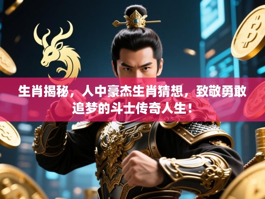 生肖揭秘，人中豪杰生肖猜想，致敬勇敢追梦的斗士传奇人生！