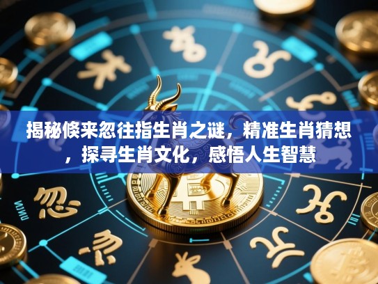 揭秘倏来忽往指生肖之谜，精准生肖猜想，探寻生肖文化，感悟人生智慧