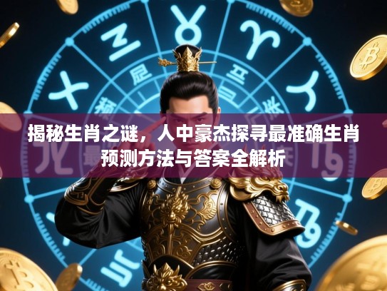 揭秘生肖之谜，人中豪杰探寻最准确生肖预测方法与答案全解析